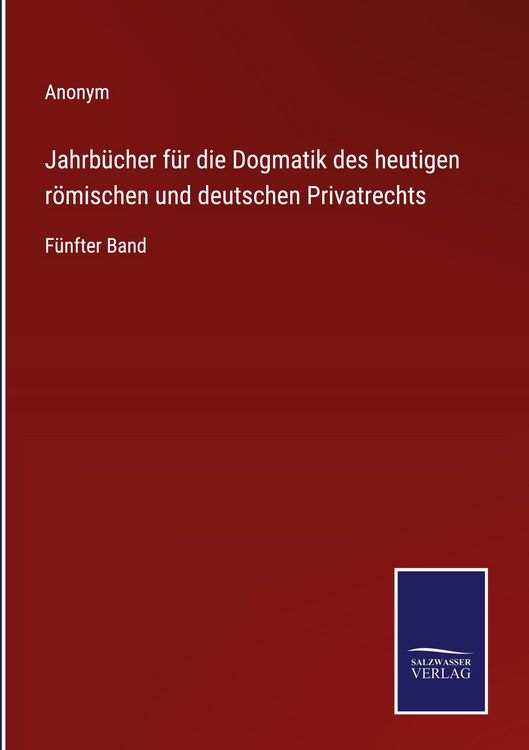 Produktbild: Jahrb&uuml;cher f&uuml;r die Dogmatik des heutigen r&ouml;mischen und deutschen Privatrechts