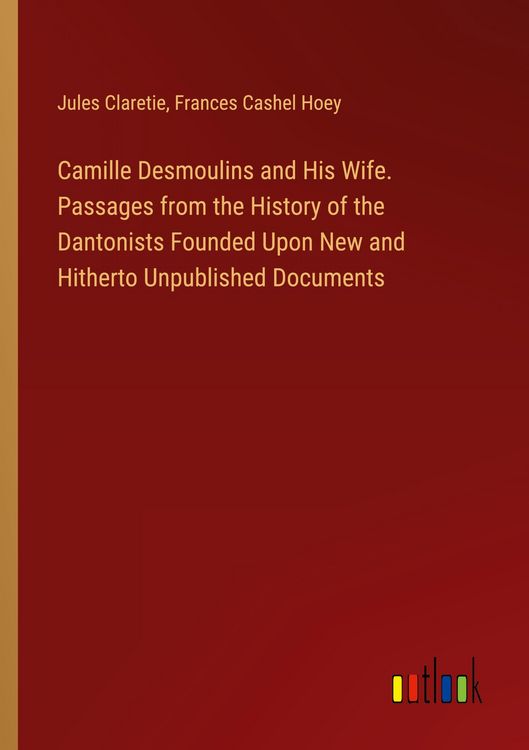 Produktbild: Camille Desmoulins and His Wife. Passages from the History of the Dantonists Founded Upon New and Hitherto Unpublished Documents