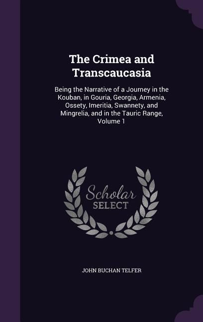 Produktbild: The Crimea and Transcaucasia: Being the Narrative of a Journey in the Kouban, in Gouria, Georgia, Armenia, Ossety, Imeritia, Swannety, and Mingrelia