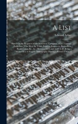 Produktbild: A List: Based On the Registers of the Stationers' Company, of 837 London Publishers (Who Were by Trade Printers, Engravers, Bo