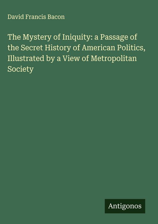 Produktbild: The Mystery of Iniquity: a Passage of the Secret History of American Politics, Illustrated by a View of Metropolitan Society