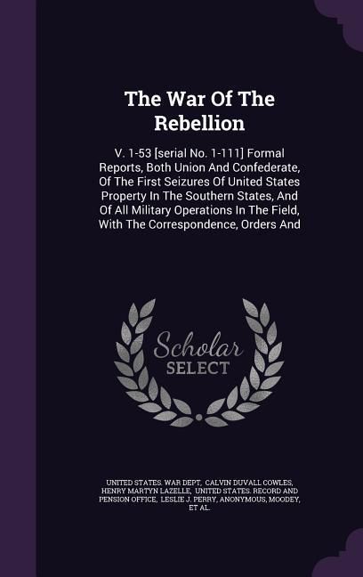 Produktbild: The War Of The Rebellion: V. 1-53 [serial No. 1-111] Formal Reports, Both Union And Confederate, Of The First Seizures Of United States Property