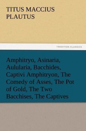 Produktbild: Amphitryo, Asinaria, Aulularia, Bacchides, Captivi Amphitryon, The Comedy of Asses, The Pot of Gold, The Two Bacchises, The Captives