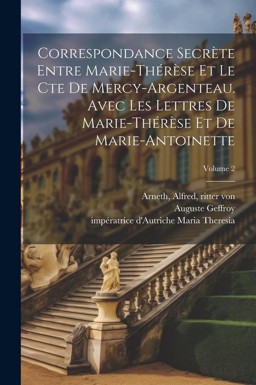 Produktbild: Correspondance secr&egrave;te entre Marie-Th&eacute;r&egrave;se et le cte de Mercy-Argenteau. Avec les lettres de Marie-Th&eacute;r&egrave;se et de Marie-Antoinette; Volume 2