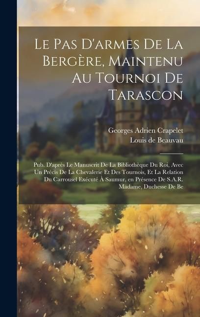 Produktbild: Le pas d'armes de la berg&egrave;re, maintenu au tournoi de Tarascon; pub. d'apr&egrave;s le manuscrit de la Biblioth&egrave;que du roi, avec un Pr&eacute;cis de la chevalerie et des tournois, et la relation du carrousel ex&eacute;cut&eacute; &agrave; Saumur, en pr&eacute;sence de S.A.R. Madame, duchesse de Be