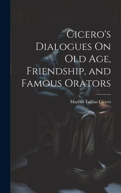 Produktbild: Cicero's Dialogues On Old Age, Friendship, and Famous Orators