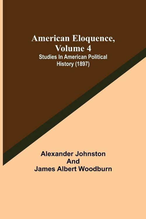 Produktbild: American Eloquence, Volume 4; Studies In American Political History (1897)