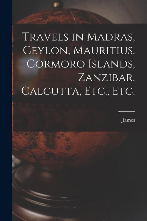 Produktbild: Travels in Madras, Ceylon, Mauritius, Cormoro Islands, Zanzibar, Calcutta, Etc., Etc.