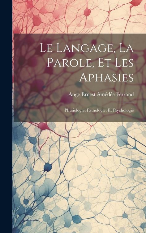 Produktbild: Le Langage, La Parole, Et Les Aphasies: Physiologie, Pathologie, Et Psychologie