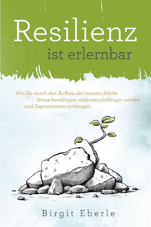Produktbild: Resilienz ist erlernbar: Wie Sie durch den Aufbau der inneren St&auml;rke Stress bew&auml;ltigen, widerstandsf&auml;higer werden und Depressionen vorbeugen