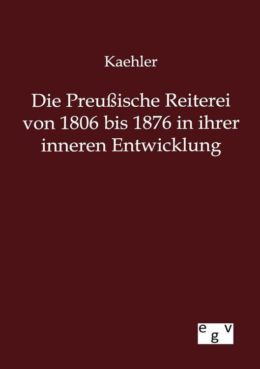 Produktbild: Die Preu&szlig;ische Reiterei von 1806 bis 1876 in ihrer inneren Entwicklung