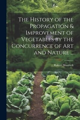 Produktbild: The History of the Propagation & Improvement of Vegetables by the Concurrence of Art and Nature ...