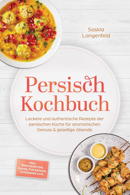 Produktbild: Persisch Kochbuch: Leckere und authentische Rezepte der persischen K&uuml;che f&uuml;r aromatischen Genuss & gesellige Abende - inkl. Brotrezepten, So&szlig;en, Finge