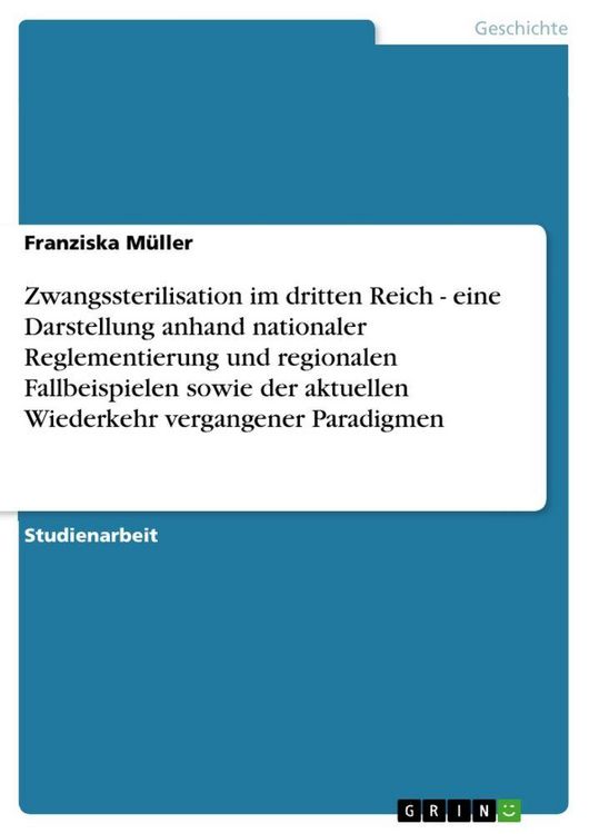 Produktbild: Zwangssterilisation im dritten Reich - eine Darstellung anhand nationaler Reglementierung und regionalen Fallbeispielen sowie der aktuellen Wiederkehr vergangener Paradigmen
