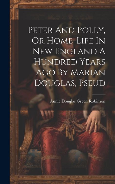 Produktbild: Peter And Polly, Or Home-life In New England A Hundred Years Ago By Marian Douglas, Pseud