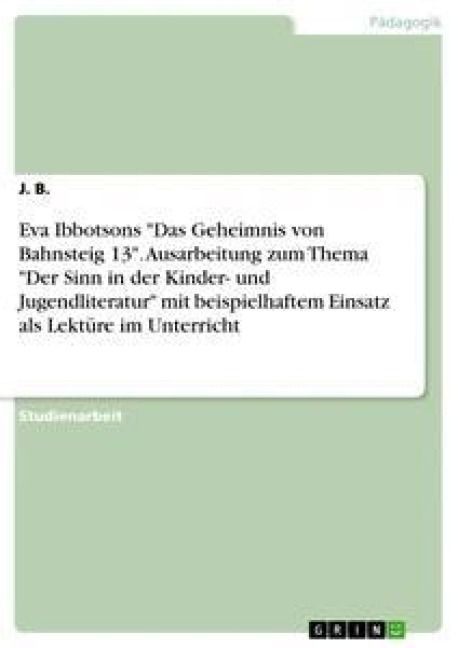 Produktbild: Eva Ibbotsons "Das Geheimnis von Bahnsteig 13". Ausarbeitung zum Thema "Der Sinn in der Kinder- und Jugendliteratur" mit beispielhaftem Einsatz als Le