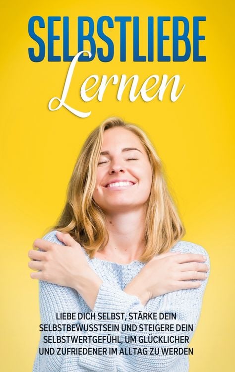 Produktbild: Selbstliebe lernen: Liebe dich selbst, st&auml;rke dein Selbstbewusstsein und steigere dein Selbstwertgef&uuml;hl, um gl&uuml;cklicher und zufriedener im Alltag zu werden