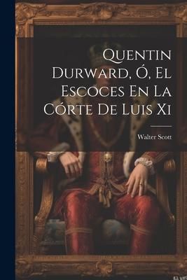 Produktbild: Quentin Durward, &Oacute;, El Escoces En La C&oacute;rte De Luis Xi