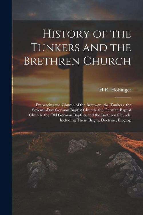 Produktbild: History of the Tunkers and the Brethren Church; Embracing the Church of the Brethren, the Tunkers, the Seventh-Day German Baptist Church, the German B