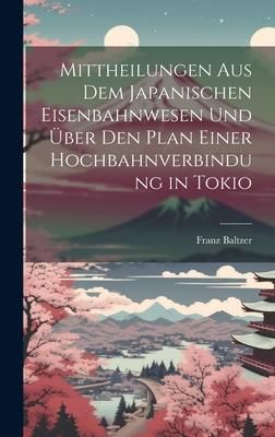 Produktbild: Mittheilungen aus dem japanischen Eisenbahnwesen und &uuml;ber den Plan einer Hochbahnverbindung in Tokio
