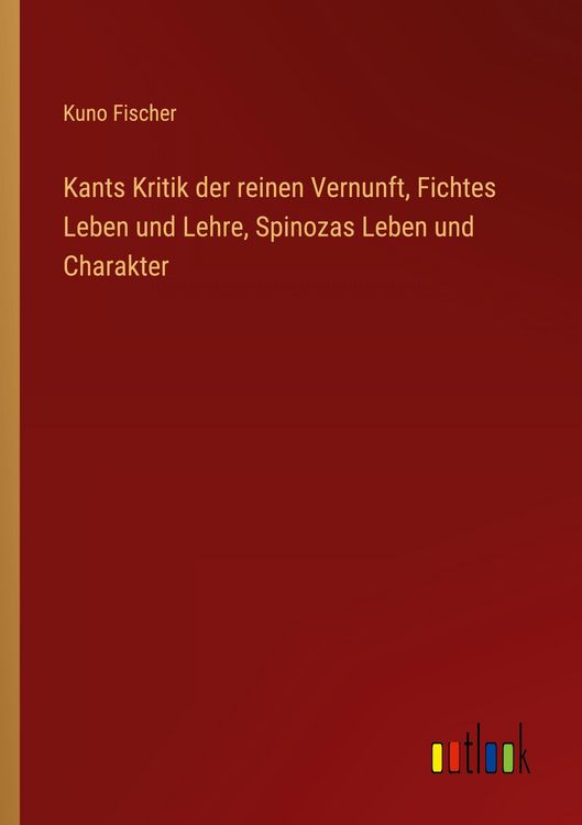 Produktbild: Kants Kritik der reinen Vernunft, Fichtes Leben und Lehre, Spinozas Leben und Charakter