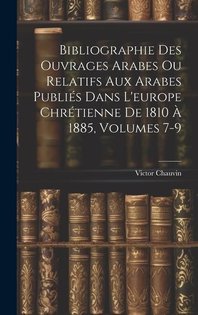 Produktbild: Bibliographie Des Ouvrages Arabes Ou Relatifs Aux Arabes Publi&eacute;s Dans L'europe Chr&eacute;tienne De 1810 &Agrave; 1885, Volumes 7-9