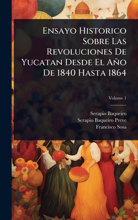 Produktbild: Ensayo Historico Sobre Las Revoluciones De Yucatan Desde El A&ntilde;o De 1840 Hasta 1864