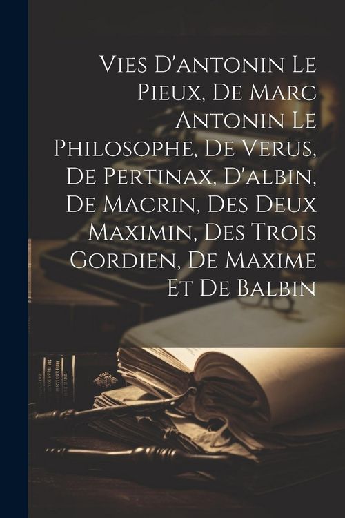Produktbild: Vies D'antonin Le Pieux, De Marc Antonin Le Philosophe, De Verus, De Pertinax, D'albin, De Macrin, Des Deux Maximin, Des Trois Gordien, De Maxime Et D