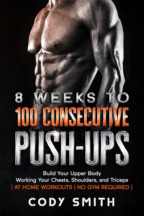 Produktbild: 8 Weeks to 100 Consecutive Push-Ups: Build Your Upper Body Working Your Chests, Shoulders, and Triceps | at Home Workouts | No Gym Required |