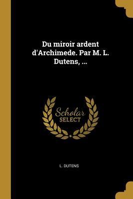Produktbild: Du miroir ardent d'Archimede. Par M. L. Dutens, ...