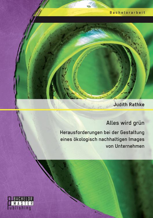 Produktbild: Alles wird gr&uuml;n: Herausforderungen bei der Gestaltung eines &ouml;kologisch nachhaltigen Images von Unternehmen