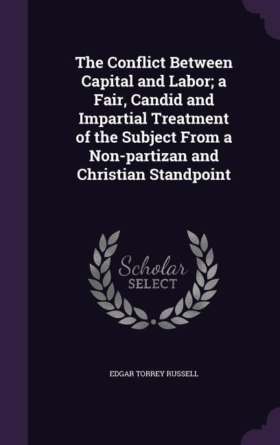 Produktbild: The Conflict Between Capital and Labor; a Fair, Candid and Impartial Treatment of the Subject From a Non-partizan and Christian Standpoint