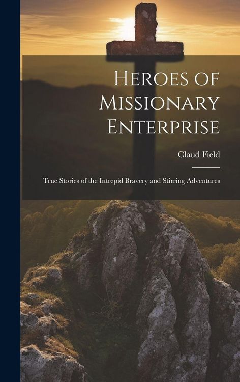Produktbild: Heroes of Missionary Enterprise: True Stories of the Intrepid Bravery and Stirring Adventures