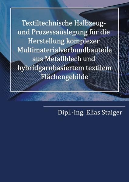 Produktbild: Textiltechnische Halbzeug- und Prozessauslegung f&uuml;r die Herstellung komplexer Multimaterialverbundbauteile aus Metallblech und hybridgarnbasiertem textilem Fl&auml;chengebilde