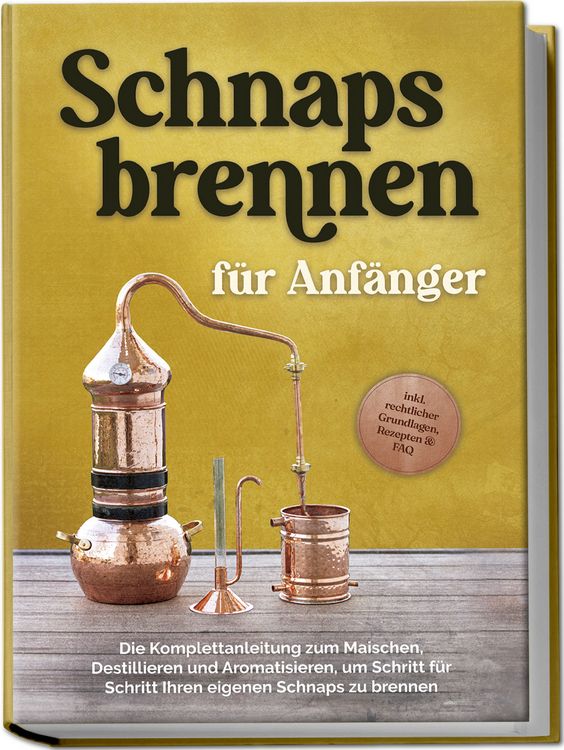 Produktbild: Schnapsbrennen f&uuml;r Anf&auml;nger: Die Komplettanleitung zum Maischen, Destillieren und Aromatisieren, um Schritt f&uuml;r Schritt Ihren eigenen Schnaps zu brennen - inkl. rechtlicher Grundlagen, Rezepten & FAQ