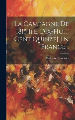 Produktbild: La Campagne De 1815 [i.e. Dix-huit Cent Quinze] En France...