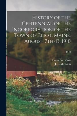 Produktbild: History of the Centennial of the Incorporation of the Town of Eliot, Maine, August 7th-13, 1910; 1910