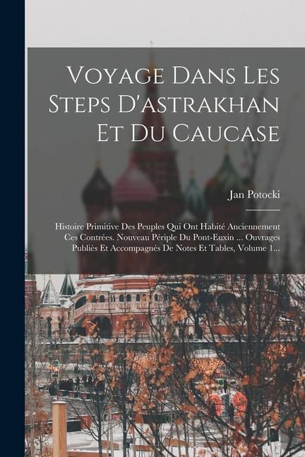 Produktbild: Voyage Dans Les Steps D'astrakhan Et Du Caucase: Histoire Primitive Des Peuples Qui Ont Habit&eacute; Anciennement Ces Contr&eacute;es. Nouveau P&eacute;riple Du Pont-euxi