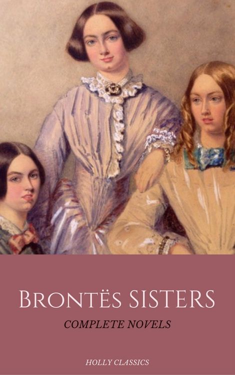 Produktbild: The Bront&euml; Sisters: The Complete Masterpiece Collection (Holly Classics)