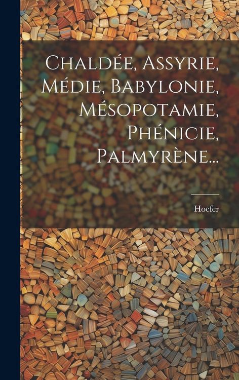 Produktbild: Chald&eacute;e, Assyrie, M&eacute;die, Babylonie, M&eacute;sopotamie, Ph&eacute;nicie, Palmyr&egrave;ne...