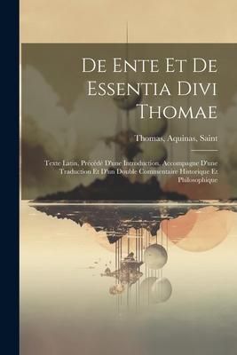 Produktbild: De Ente Et De Essentia Divi Thomae: Texte Latin, Pr&eacute;c&eacute;d&eacute; D'une Introduction, Accompagne D'une Traduction Et D'un Double Commentaire Historique Et Phil