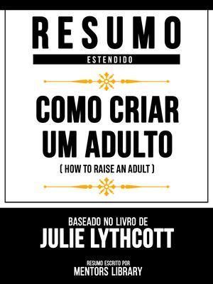 Produktbild: Resumo Estendido - Como Criar Um Adulto (How To Raise An Adult) - Baseado No Livro De Julie Lythcott