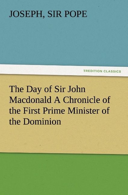 Produktbild: The Day of Sir John Macdonald A Chronicle of the First Prime Minister of the Dominion