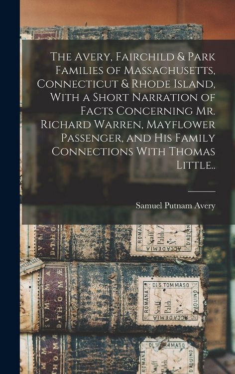 Produktbild: The Avery, Fairchild & Park Families of Massachusetts, Connecticut & Rhode Island, With a Short Narration of Facts Concerning Mr. Richard Warren, Mayflower Passenger, and his Family Connections With Thomas Little..
