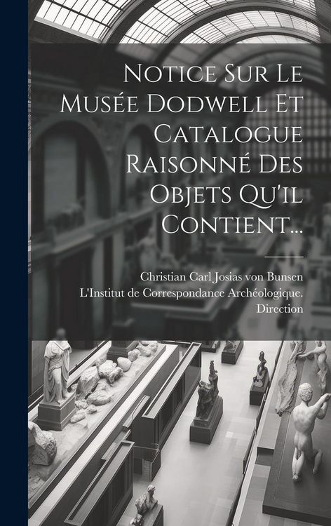 Produktbild: Notice Sur Le Mus&eacute;e Dodwell Et Catalogue Raisonn&eacute; Des Objets Qu'il Contient...