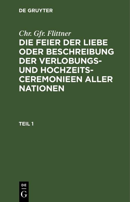 Produktbild: Chr. Gfr. Flittner: Die Feier der Liebe oder Beschreibung der Verlobungs- und Hochzeits-Ceremonieen aller Nationen. Teil 1