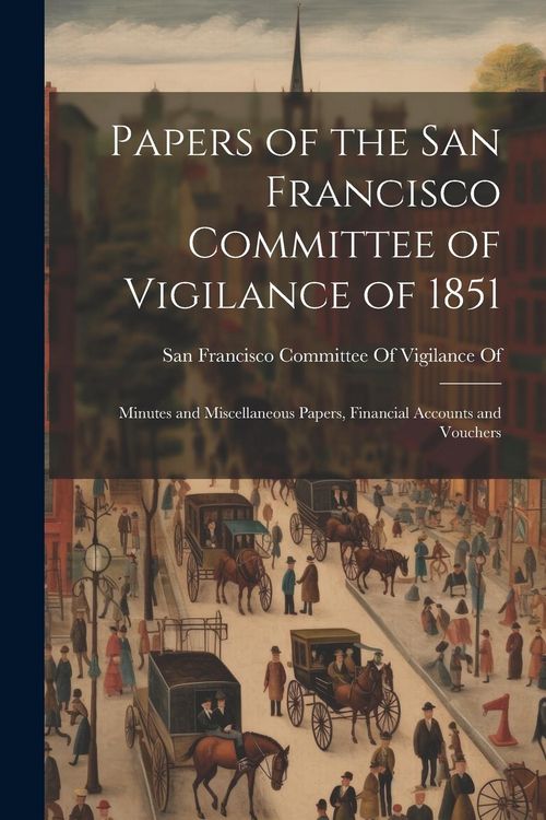Produktbild: Papers of the San Francisco Committee of Vigilance of 1851: Minutes and Miscellaneous Papers, Financial Accounts and Vouchers
