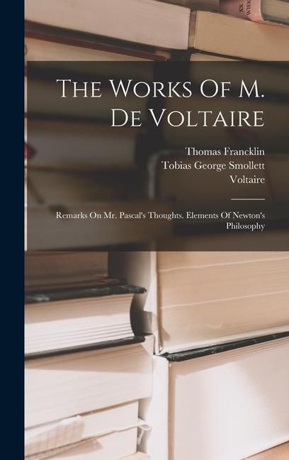 Produktbild: The Works Of M. De Voltaire: Remarks On Mr. Pascal's Thoughts. Elements Of Newton's Philosophy