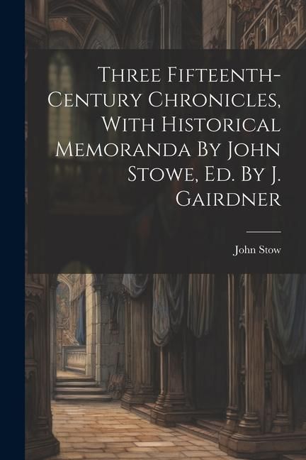 Produktbild: Three Fifteenth-century Chronicles, With Historical Memoranda By John Stowe, Ed. By J. Gairdner