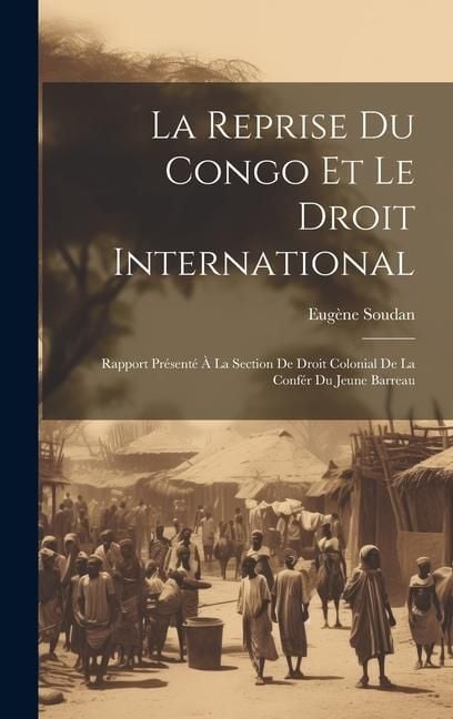 Produktbild: La Reprise Du Congo Et Le Droit International: Rapport Pr&eacute;sent&eacute; &Agrave; La Section De Droit Colonial De La Conf&eacute;r Du Jeune Barreau